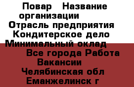 Повар › Название организации ­ VBGR › Отрасль предприятия ­ Кондитерское дело › Минимальный оклад ­ 30 000 - Все города Работа » Вакансии   . Челябинская обл.,Еманжелинск г.